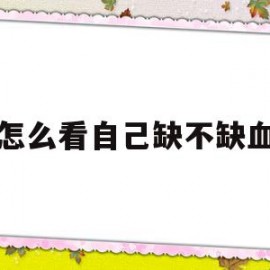 怎么看自己缺不缺血(怎么知道自己缺血不 怎么补血)