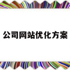 公司网站优化方案(公司网站优化方案设计)