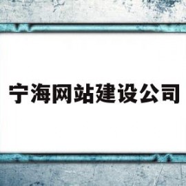 宁海网站建设公司(宁海网站建设公司电话)