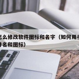 手机怎么修改软件图标和名字（如何用手机更改软件名和图标）