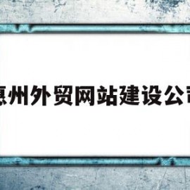 惠州外贸网站建设公司(惠州外贸经理招聘最新信息)