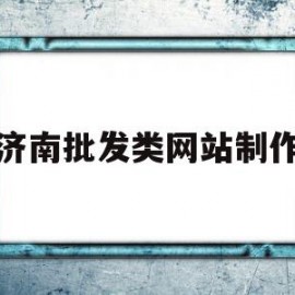 济南批发类网站制作(济南批发小商品批发市场)