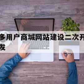 关于多用户商城网站建设二次开发的信息