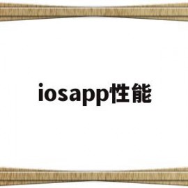 iosapp性能(iosapp性能优化)