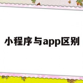 小程序与app区别(小程序与app哪个更好)