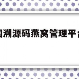 中国溯源码燕窝管理平台电话(中国溯源燕窝管理服务平台)