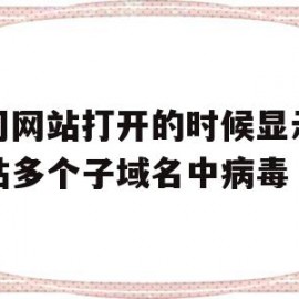 公司网站打开的时候显示该网站多个子域名中病毒的简单介绍