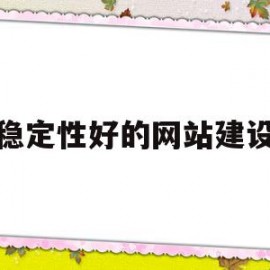 稳定性好的网站建设(稳定性好的网站建设包括)