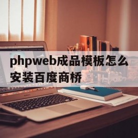 phpweb成品模板怎么安装百度商桥的简单介绍