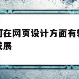 如何在网页设计方面有较好的发展(怎么才能让我们的网页设计作品在细节之处都做到极致)