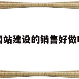 网站建设的销售好做吗(网站建设的销售好做吗知乎)