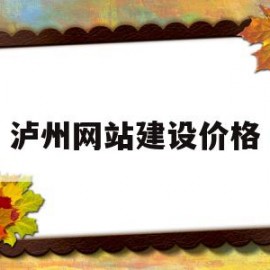 泸州网站建设价格(泸州网络信息服务公众号)