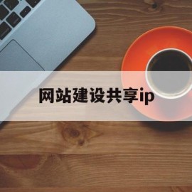 网站建设共享ip(共享网址是怎么开头的)