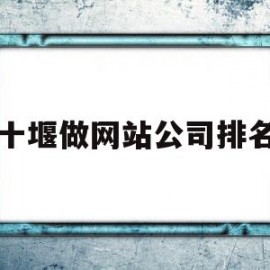 十堰做网站公司排名(十堰做网站最专业的公司0719web)