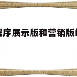 小程序展示版和营销版的区别(小程序展示版和营销版的区别是什么)