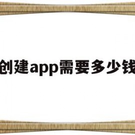 创建app需要多少钱(创建一款app需要投资多少钱)