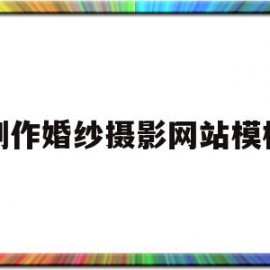 制作婚纱摄影网站模板(制作婚纱摄影网站模板下载)