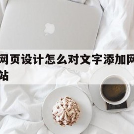 网页设计怎么对文字添加网站(网页设计怎么加文本框)