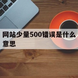 关于网站少量500错误是什么意思的信息