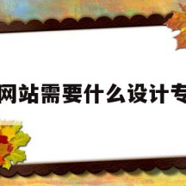 建网站需要什么设计专业(建网站需要什么设计专业人才)