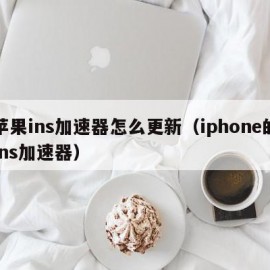 苹果ins加速器怎么更新（iphone的ins加速器）