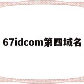 67idcom第四域名的简单介绍