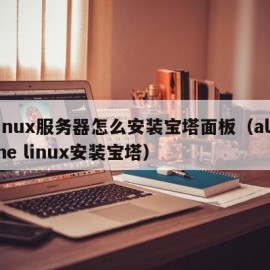 linux服务器怎么安装宝塔面板（alpine linux安装宝塔）