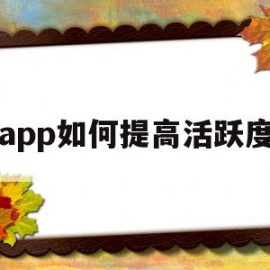 app如何提高活跃度(app如何提高活跃度的方法)