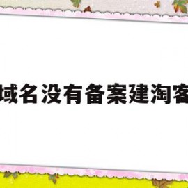 域名没有备案建淘客(域名没备案可以使用吗)