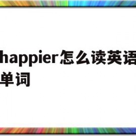 happier怎么读英语单词(happier怎么读英语怎么说)