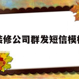 装修公司群发短信模板(装修公司群发短信模板范文)