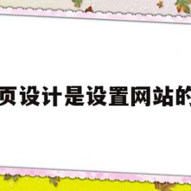 网页设计是设置网站的吗(网页设计是设置网站的吗知乎)