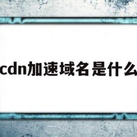 cdn加速域名是什么(cdn加速域名需要新域名吗)