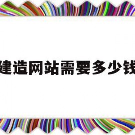 建造网站需要多少钱(一般建网站需要多少钱)