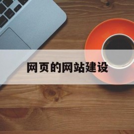 网页的网站建设(网页的网站建设包括)