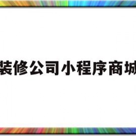 装修公司小程序商城(装修类的微信小程序有哪些)