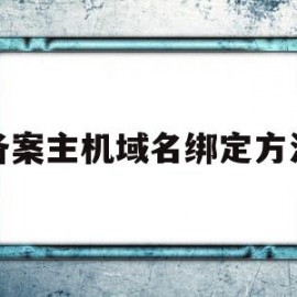 备案主机域名绑定方法(备案是指域名还是服务器)