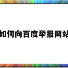 如何向百度举报网站(如何向百度举报网站违规)