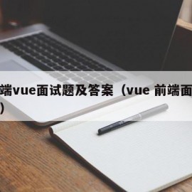 前端vue面试题及答案（vue 前端面试题）