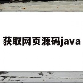 获取网页源码java(获取网页源码有什么用)