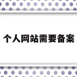 个人网站需要备案(个人网站备案需要什么资料)