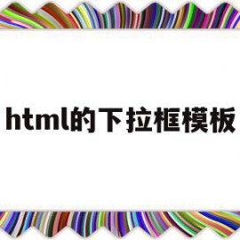 html的下拉框模板(html下拉框内容怎么设置)