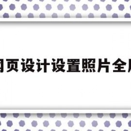 网页设计设置照片全屏(网页设计设置照片全屏怎么设置)