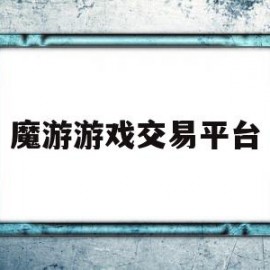 魔游游戏交易平台(魔游游戏交易平台有哪些)