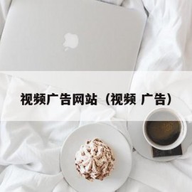 视频广告网站（视频 广告）