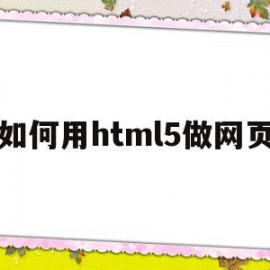 如何用html5做网页(用html5制作网页步骤)