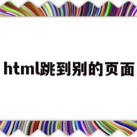 html跳到别的页面(html跳转到另一个html)