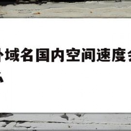 国外域名国内空间速度会很慢么的简单介绍