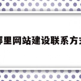 哪里网站建设联系方式(哪里网站建设联系方式比较好)