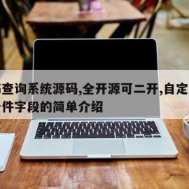 证书查询系统源码,全开源可二开,自定义查询条件字段的简单介绍